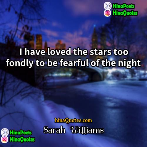 Sarah   Williams Quotes | I have loved the stars too fondly